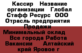 Кассир › Название организации ­ Глобал Стафф Ресурс, ООО › Отрасль предприятия ­ Продажи › Минимальный оклад ­ 1 - Все города Работа » Вакансии   . Алтайский край,Яровое г.